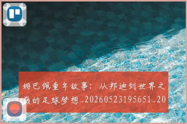 姆巴佩童年故事：从邦迪到世界之巅的足球梦想_20260523195651_20260609132826