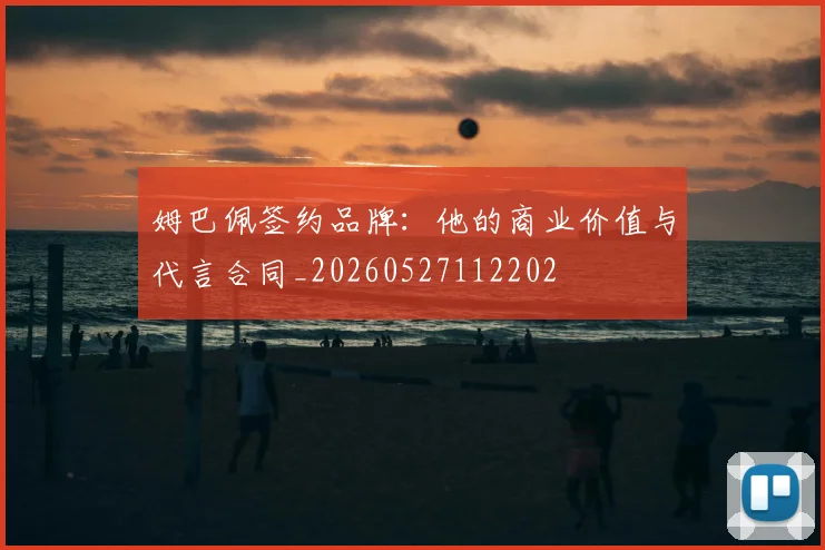 姆巴佩签约品牌：他的商业价值与代言合同_20260527112202