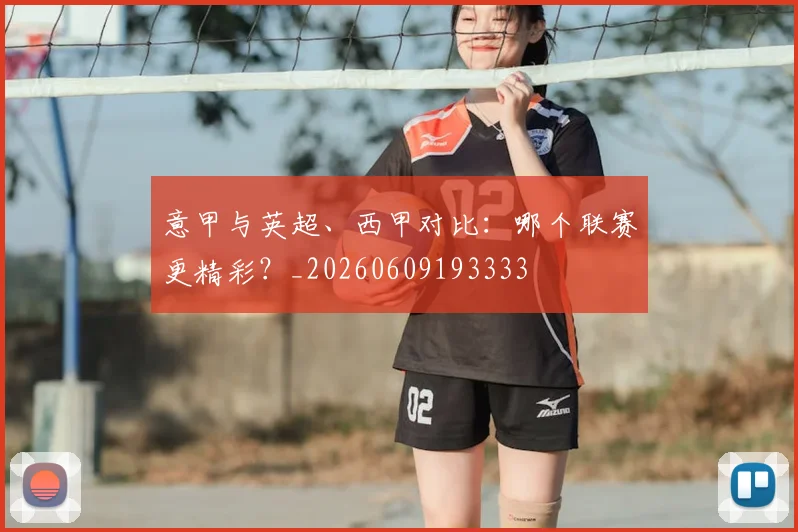 意甲与英超、西甲对比：哪个联赛更精彩？_20260609193333