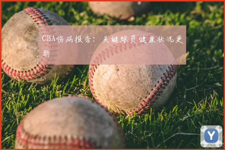 CBA伤病报告:关键球员健康状况更新