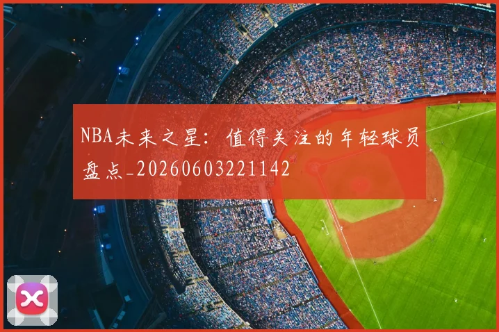 NBA未来之星:值得关注的年轻球员盘点_20260603221142