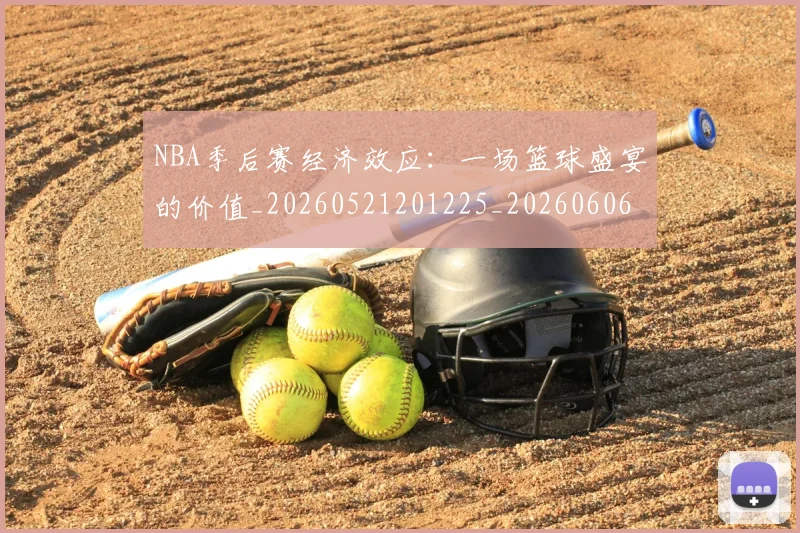 NBA季后赛经济效应：一场篮球盛宴的价值_20260521201225_20260606165747