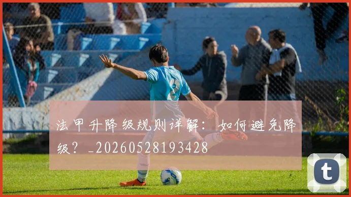 法甲升降级规则详解：如何避免降级？_20260528193428
