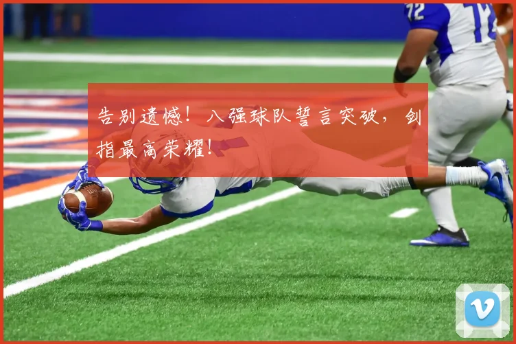 告别遗憾！八强球队誓言突破，剑指最高荣耀！