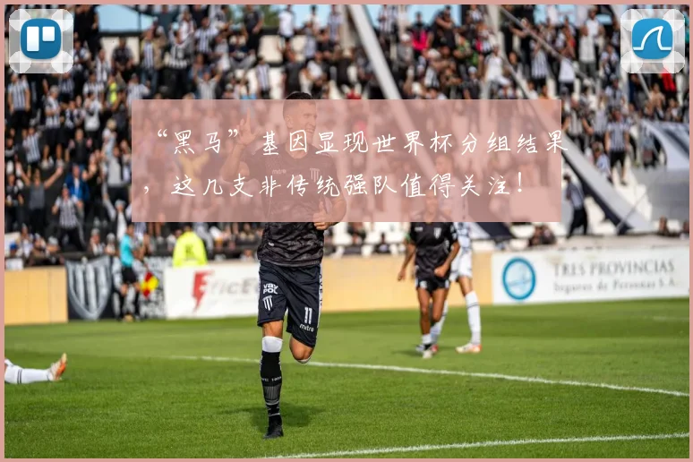 “黑马”基因显现世界杯分组结果,这几支非传统强队值得关注!