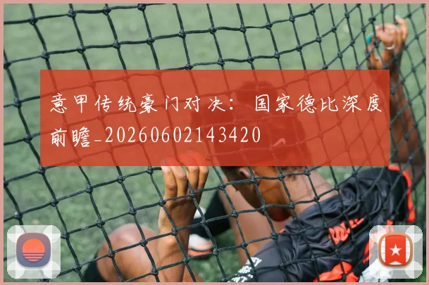 意甲传统豪门对决：国家德比深度前瞻_20260602143420