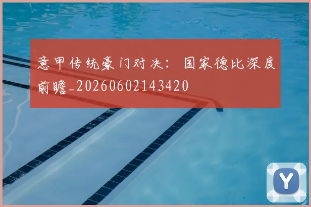 意甲传统豪门对决：国家德比深度前瞻_20260602143420