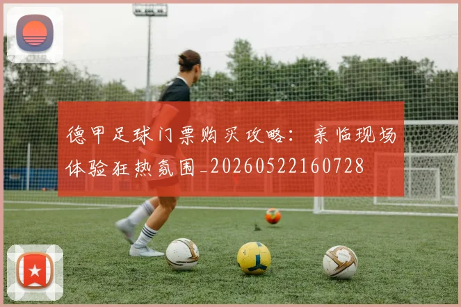 德甲足球门票购买攻略：亲临现场体验狂热氛围_20260522160728