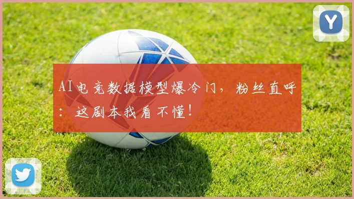AI电竞数据模型爆冷门，粉丝直呼：这剧本我看不懂！