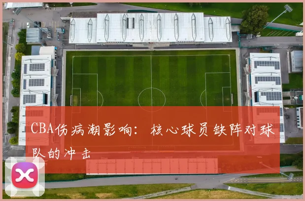 CBA伤病潮影响:核心球员缺阵对球队的冲击