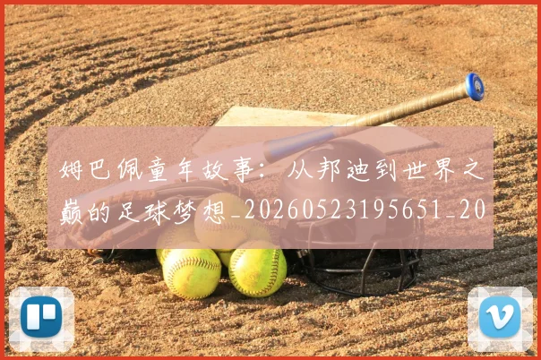 姆巴佩童年故事：从邦迪到世界之巅的足球梦想_20260523195651_20260609132826