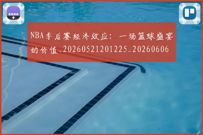 NBA季后赛经济效应：一场篮球盛宴的价值_20260521201225_20260606165747