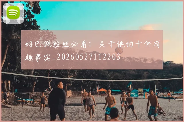 姆巴佩粉丝必看：关于他的十件有趣事实_20260527112203