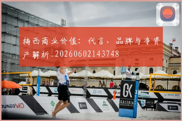 梅西商业价值：代言、品牌与净资产解析_20260602143748
