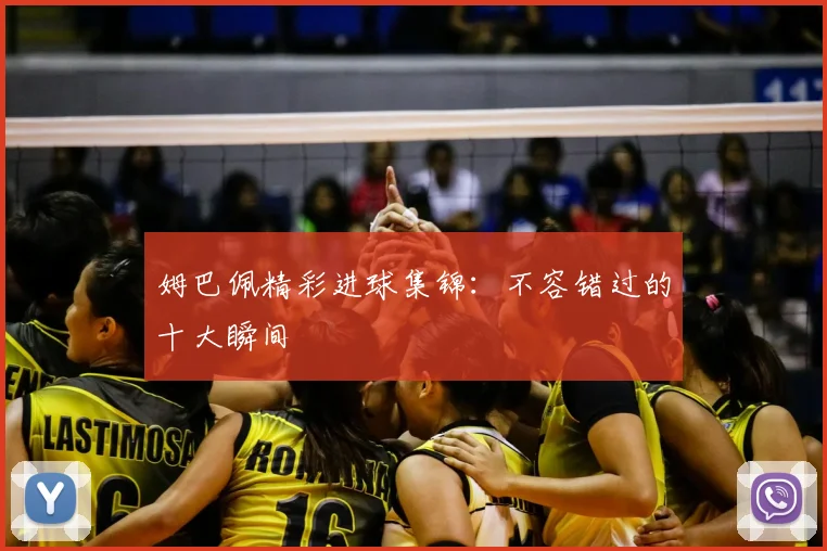 姆巴佩精彩进球集锦：不容错过的十大瞬间